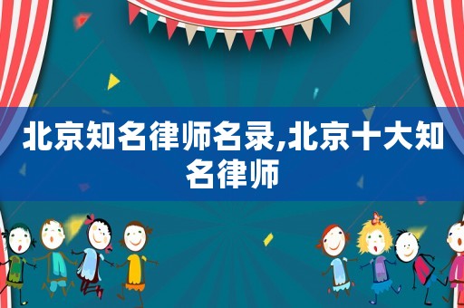 北京知名律師名錄,北京十大知名律師