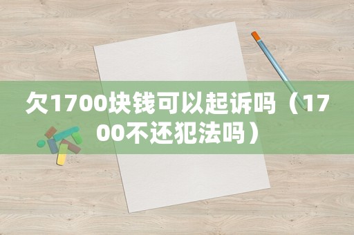欠1700塊錢可以起訴嗎（1700不還犯法嗎）