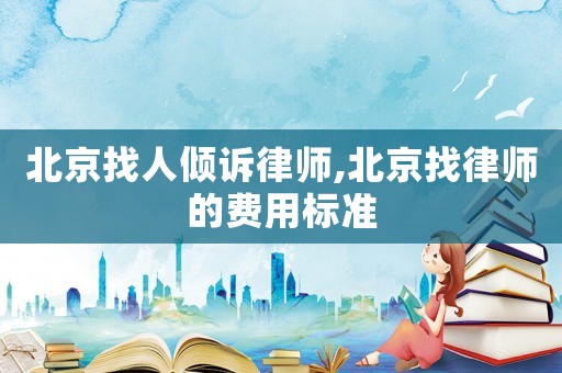 北京找人傾訴律師,北京找律師的費用標準