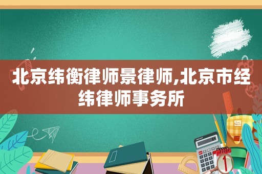 北京緯衡律師景律師,北京市經(jīng)緯律師事務(wù)所