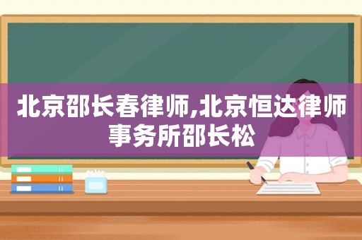 北京邵長春律師,北京恒達律師事務所邵長松