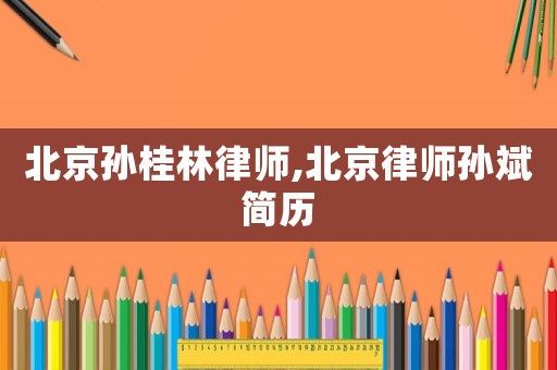 北京孫桂林律師,北京律師孫斌簡歷
