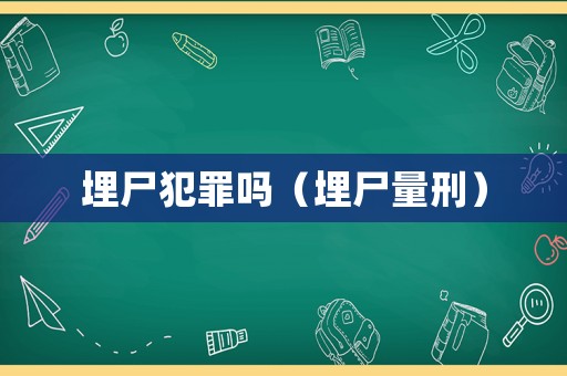 埋尸犯罪嗎（埋尸量刑）