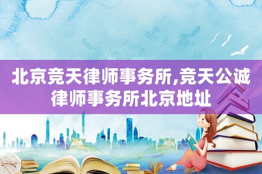 北京競天律師事務(wù)所,競天公誠律師事務(wù)所北京地址