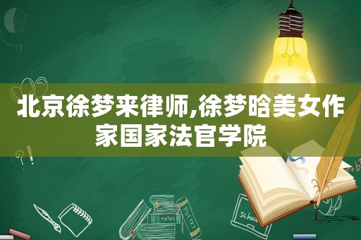 北京徐夢來律師,徐夢晗美女作家國家法官學院