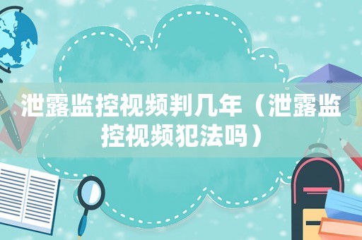 泄露監控視頻判幾年（泄露監控視頻犯法嗎）