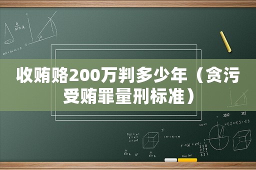 收賄賂200萬判多少年（貪污受賄罪量刑標準）