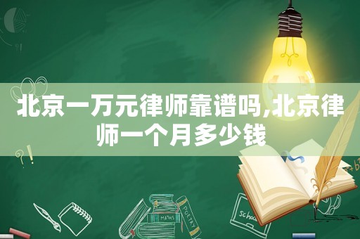 北京一萬元律師靠譜嗎,北京律師一個月多少錢