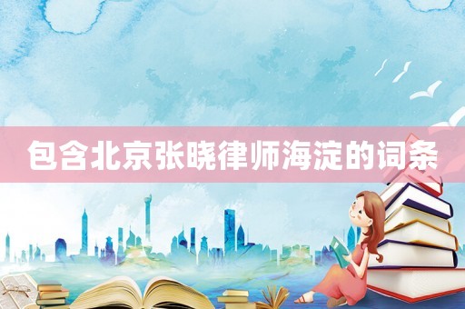 包含北京張曉律師海淀的詞條