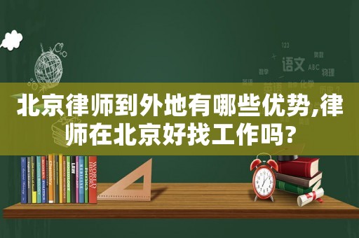 北京律師到外地有哪些優(yōu)勢(shì),律師在北京好找工作嗎?