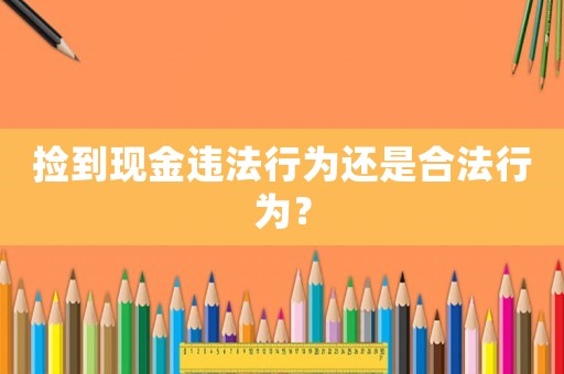 撿到現金違法行為還是合法行為？