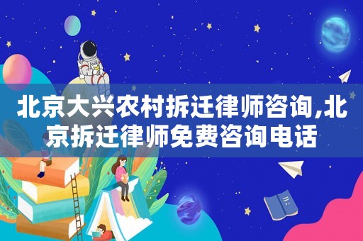 北京大興農(nóng)村拆遷律師咨詢,北京拆遷律師免費咨詢電話