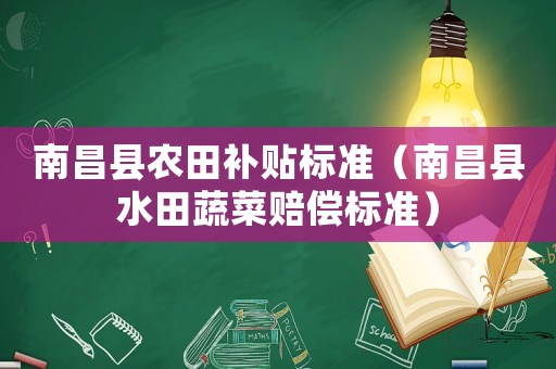 南昌縣農(nóng)田補貼標(biāo)準(zhǔn)（南昌縣水田蔬菜賠償標(biāo)準(zhǔn)）