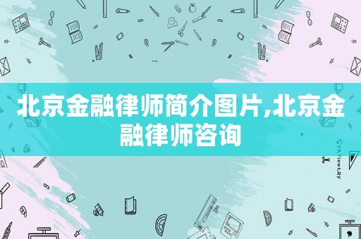 北京金融律師簡介圖片,北京金融律師咨詢