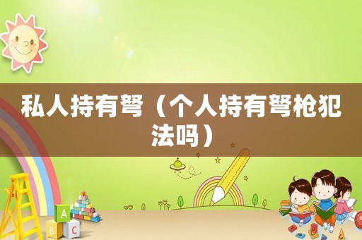 私人持有弩（個人持有弩槍犯法嗎）