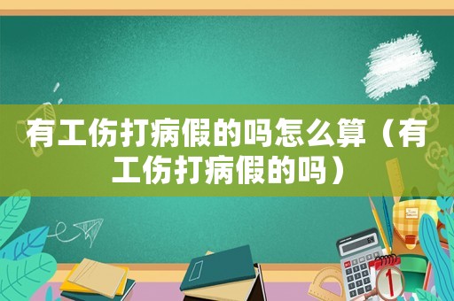有工傷打病假的嗎怎么算（有工傷打病假的嗎）
