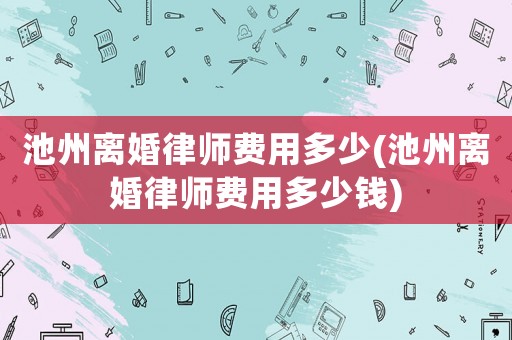 池州離婚律師費用多少(池州離婚律師費用多少錢)