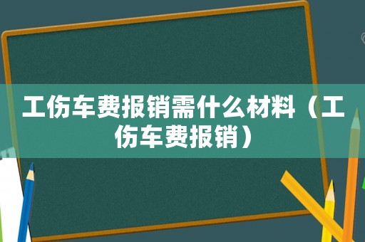 工傷車費報銷需什么材料（工傷車費報銷）