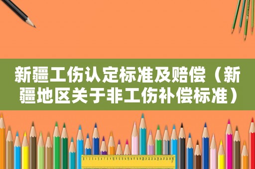 新疆工傷認定標準及賠償（新疆地區關于非工傷補償標準）