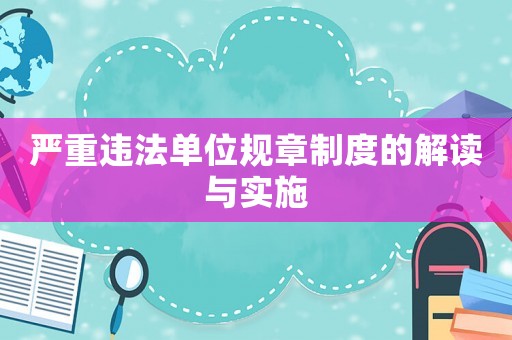 嚴(yán)重違法單位規(guī)章制度的解讀與實(shí)施