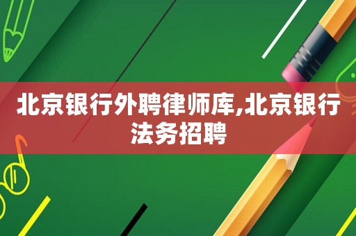 北京銀行外聘律師庫,北京銀行法務招聘
