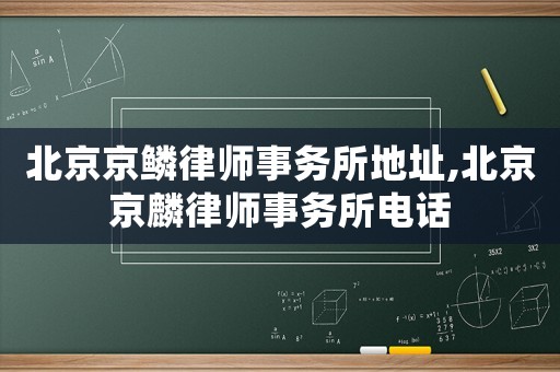 北京京鱗律師事務所地址,北京京麟律師事務所電話