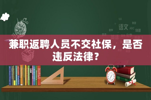 兼職返聘人員不交社保，是否違反法律？