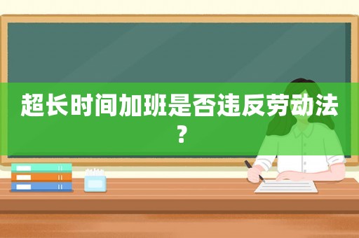 超長時間加班是否違反勞動法？