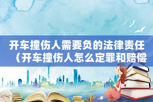 開車撞傷人需要負(fù)的法律責(zé)任（開車撞傷人怎么定罪和賠償）