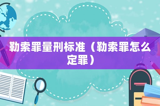 勒索罪量刑標準（勒索罪怎么定罪）