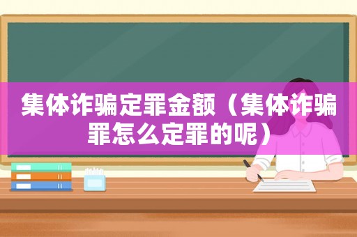 集體詐騙定罪金額（集體詐騙罪怎么定罪的呢）