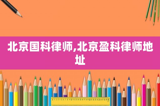 北京國科律師,北京盈科律師地址