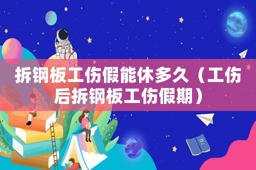 拆鋼板工傷假能休多久（工傷后拆鋼板工傷假期）