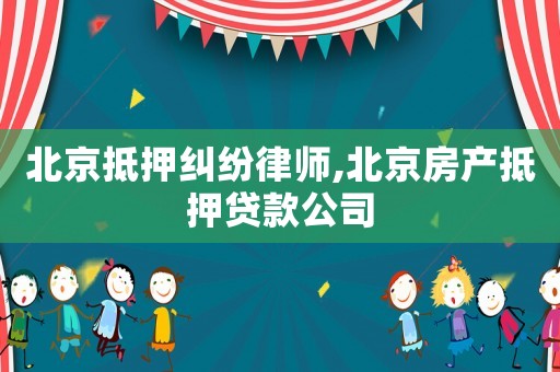 北京抵押糾紛律師,北京房產抵押貸款公司