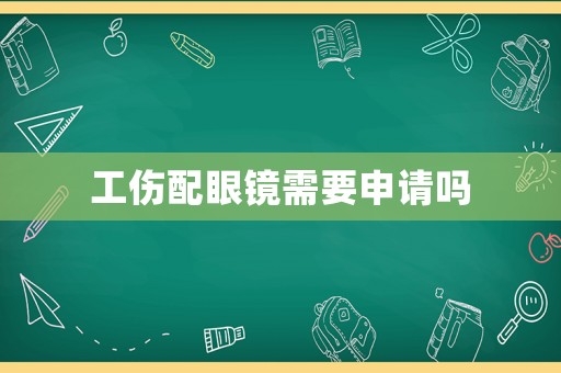 工傷配眼鏡需要申請(qǐng)嗎