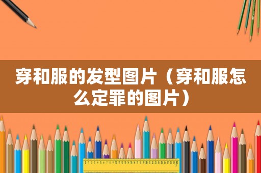 穿和服的發型圖片（穿和服怎么定罪的圖片）
