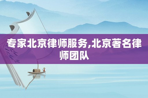 專家北京律師服務,北京著名律師團隊