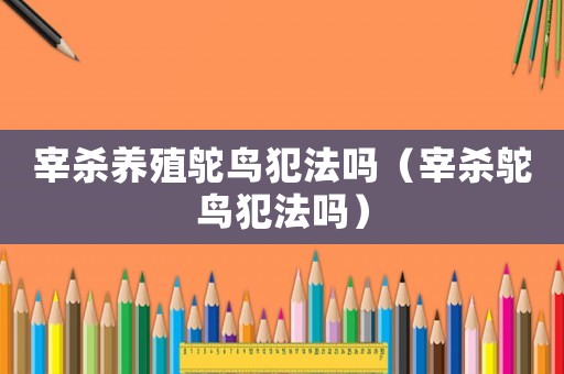 宰殺養殖鴕鳥犯法嗎（宰殺鴕鳥犯法嗎）