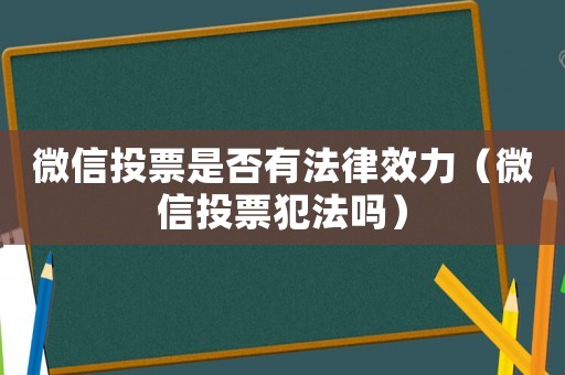 微信投票是否有法律效力（微信投票犯法嗎）