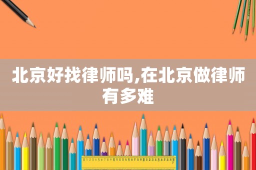 北京好找律師嗎,在北京做律師有多難