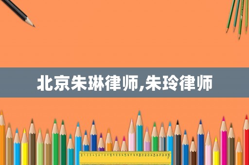北京朱琳律師,朱玲律師