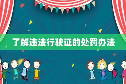 了解違法行駛證的處罰辦法