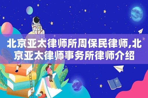 北京亞太律師所周保民律師,北京亞太律師事務所律師介紹