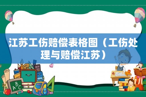 江蘇工傷賠償表格圖（工傷處理與賠償江蘇）