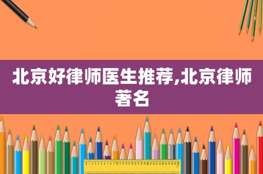 北京好律師醫生推薦,北京律師著名