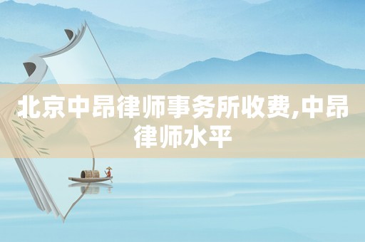 北京中昂律師事務所收費,中昂律師水平