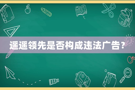 遙遙領先是否構成違法廣告？