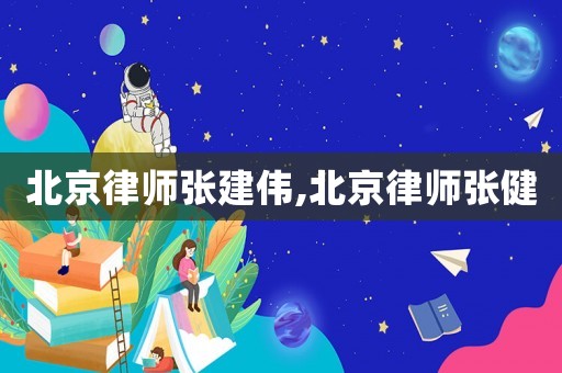 北京律師張建偉,北京律師張健