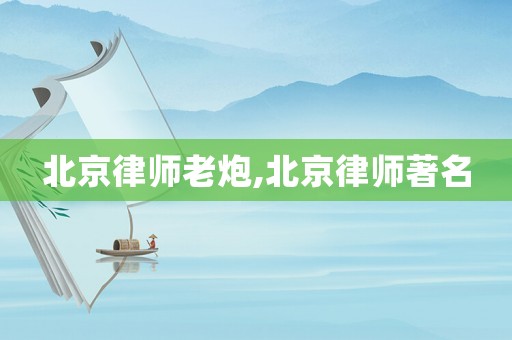 北京律師老炮,北京律師著名