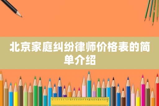 北京家庭糾紛律師價格表的簡單介紹